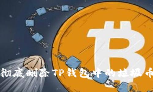  如何彻底删除TP钱包中的垃圾币记录？