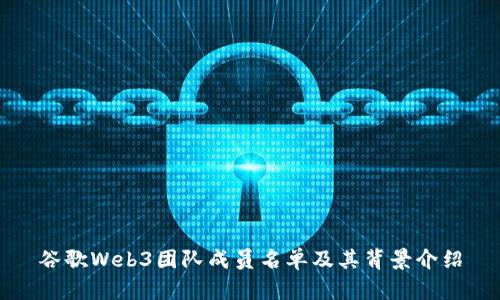 谷歌Web3团队成员名单及其背景介绍