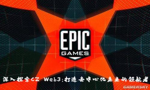 深入探索CZ Web3：打造去中心化未来的领航者