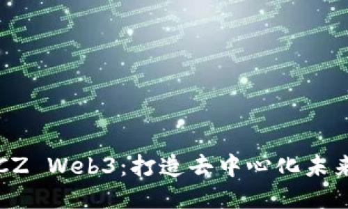 深入探索CZ Web3：打造去中心化未来的领航者
