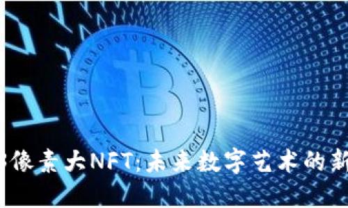 Web3像素大NFT：未来数字艺术的新趋势
