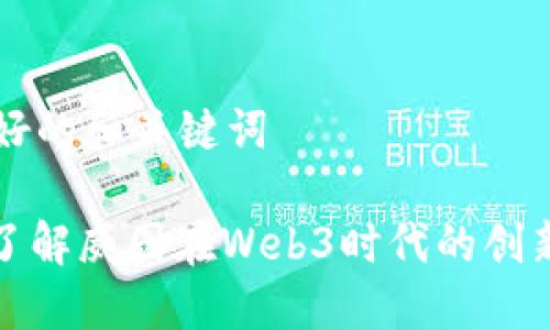 创建友好的和关键词

: 深入了解威图在Web3时代的创新与应用