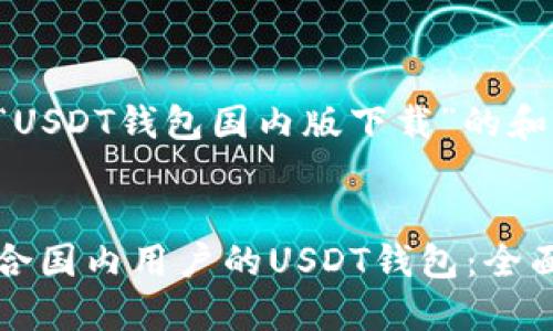 下面是针对“USDT钱包国内版下载”的和相关关键词。


如何下载适合国内用户的USDT钱包：全面指南