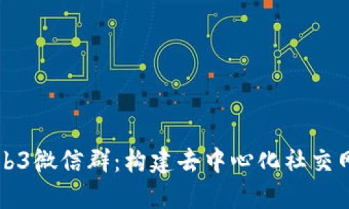 深入探索Web3微信群：构建去中心化社交网络的新形式