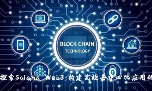 深入探索Solana Web3：构建高效去中心化应用的未来