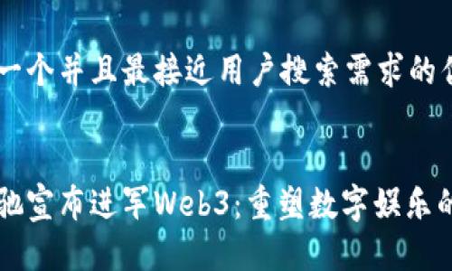 思考一个并且最接近用户搜索需求的优质


周星驰宣布进军Web3：重塑数字娱乐的未来