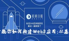 一步一步教你如何构建Web3应用：从基础到实践