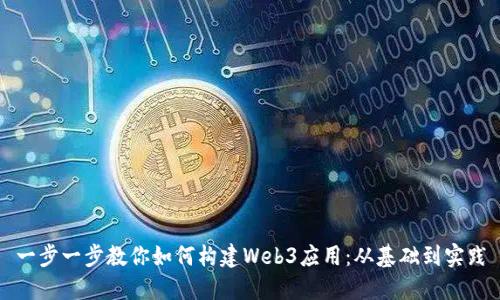 一步一步教你如何构建Web3应用：从基础到实践
