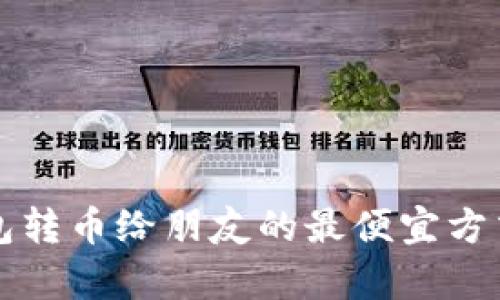TP钱包转币给朋友的最便宜方式解析