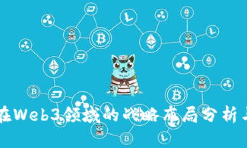 大厂在Web3领域的战略布局分析与展望