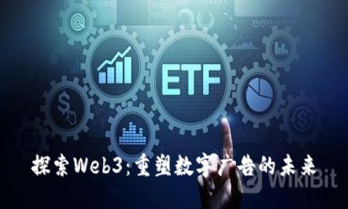 探索Web3：重塑数字广告的未来
